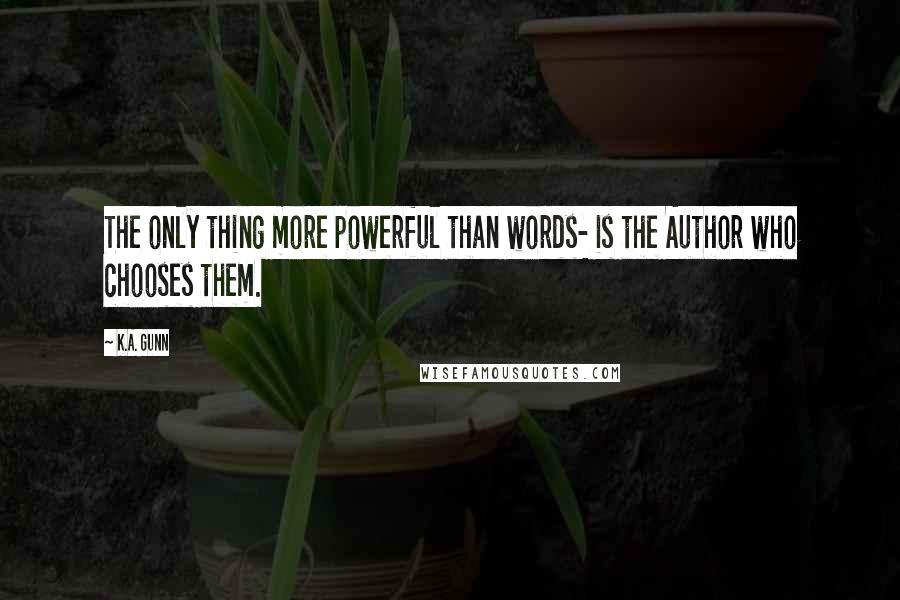 K.A. Gunn Quotes: The only thing more powerful than words- is the Author who chooses them.