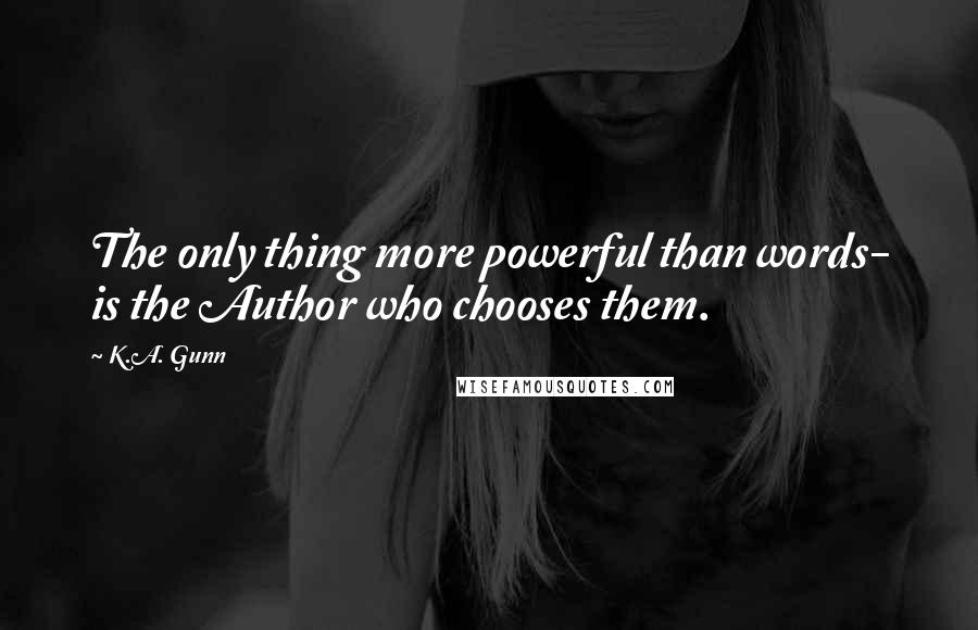 K.A. Gunn Quotes: The only thing more powerful than words- is the Author who chooses them.