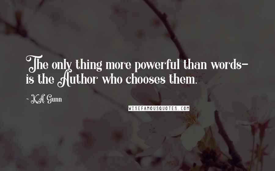 K.A. Gunn Quotes: The only thing more powerful than words- is the Author who chooses them.