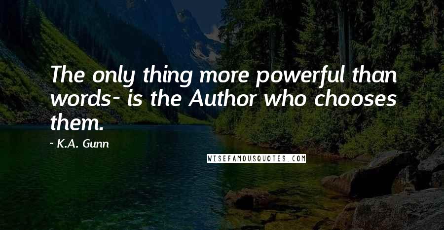 K.A. Gunn Quotes: The only thing more powerful than words- is the Author who chooses them.