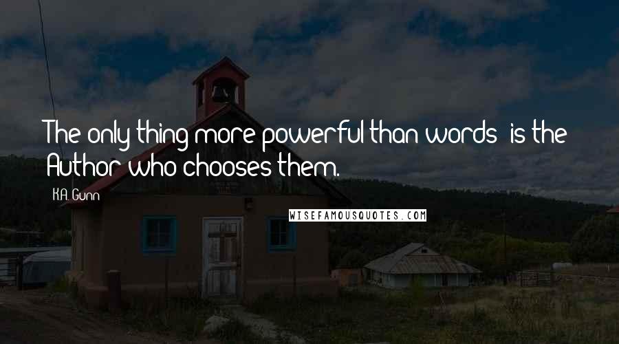 K.A. Gunn Quotes: The only thing more powerful than words- is the Author who chooses them.