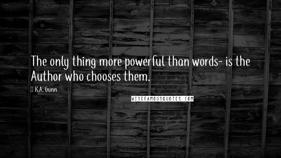 K.A. Gunn Quotes: The only thing more powerful than words- is the Author who chooses them.