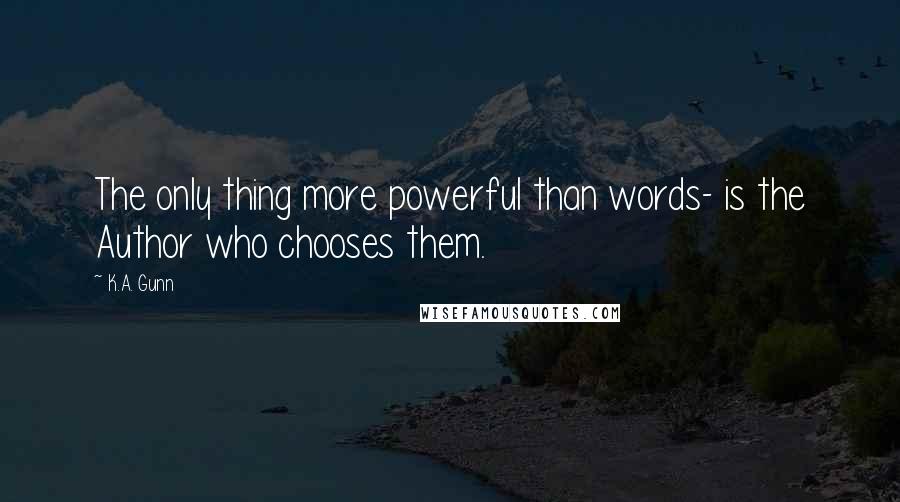 K.A. Gunn Quotes: The only thing more powerful than words- is the Author who chooses them.