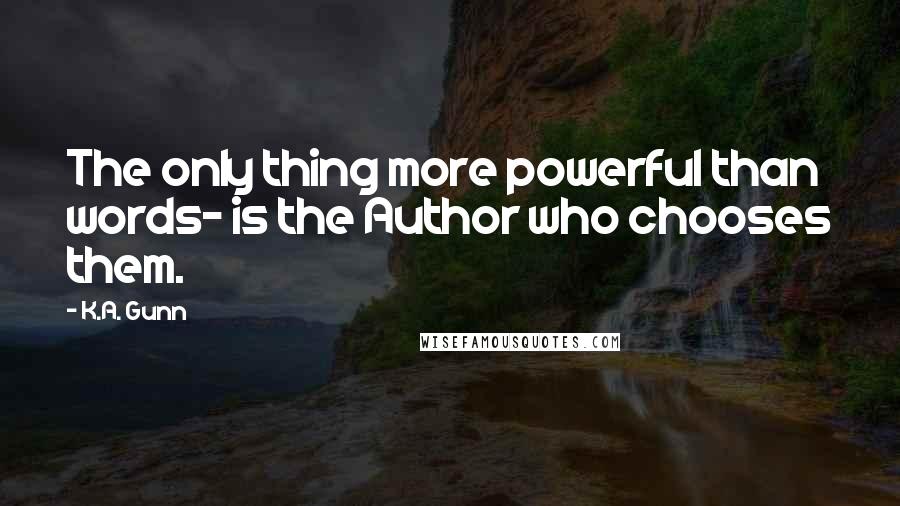 K.A. Gunn Quotes: The only thing more powerful than words- is the Author who chooses them.