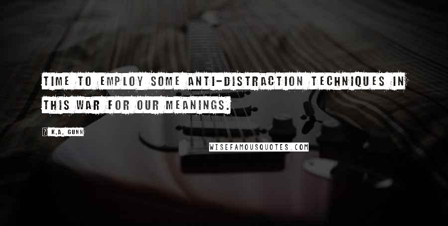 K.A. Gunn Quotes: Time to employ some anti-distraction techniques in this war for our meanings.