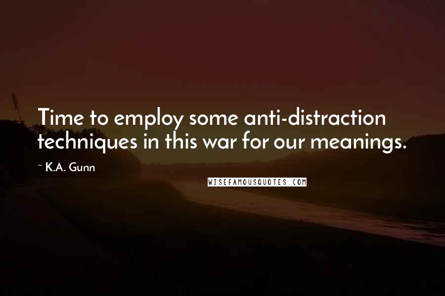 K.A. Gunn Quotes: Time to employ some anti-distraction techniques in this war for our meanings.