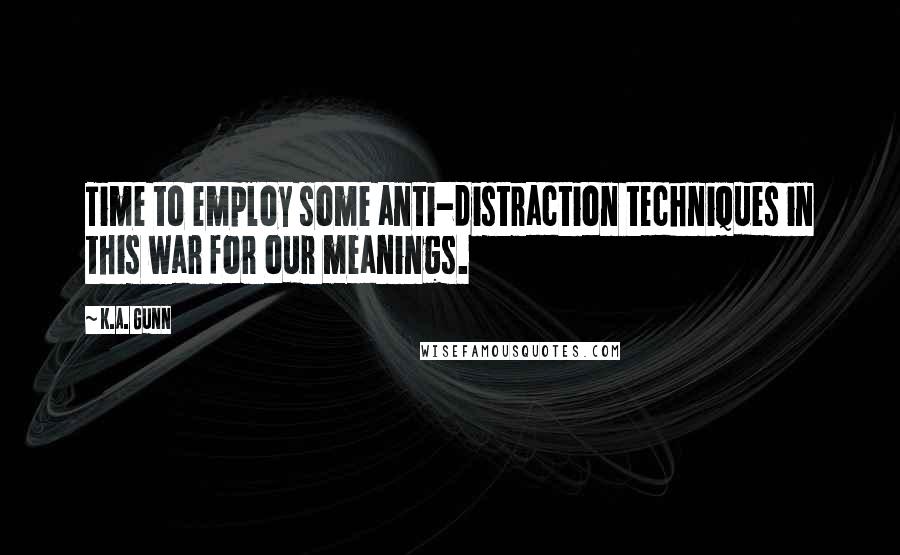 K.A. Gunn Quotes: Time to employ some anti-distraction techniques in this war for our meanings.