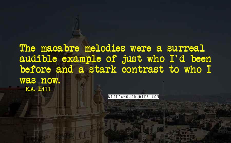 K.A. Hill Quotes: The macabre melodies were a surreal audible example of just who I'd been before and a stark contrast to who I was now.