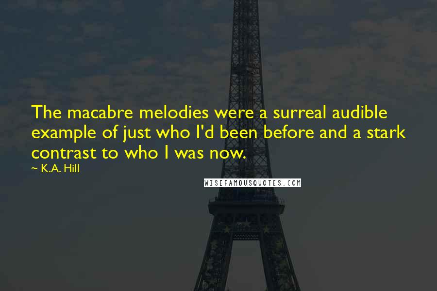 K.A. Hill Quotes: The macabre melodies were a surreal audible example of just who I'd been before and a stark contrast to who I was now.