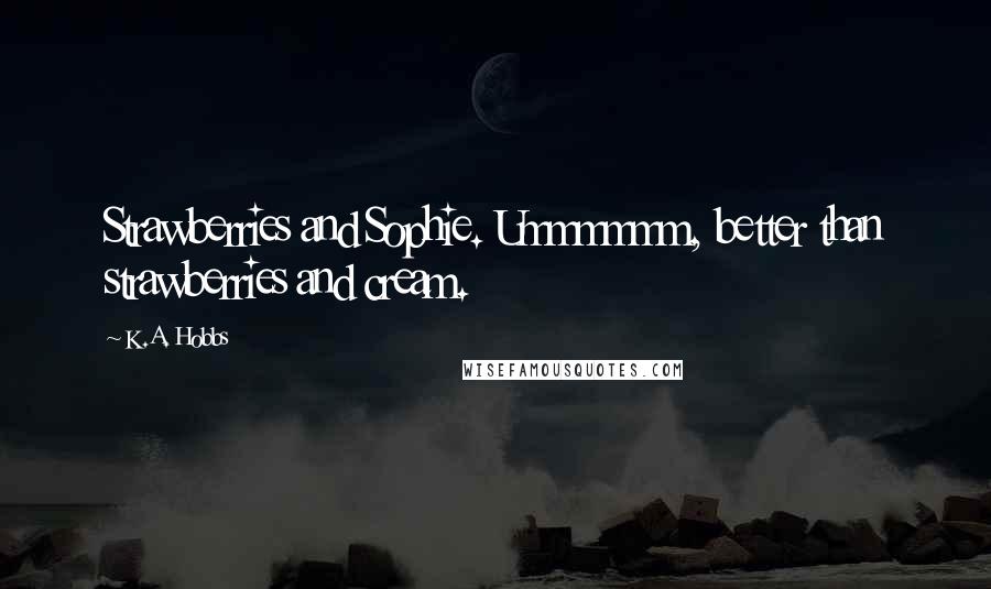 K.A. Hobbs Quotes: Strawberries and Sophie. Ummmmmm, better than strawberries and cream.