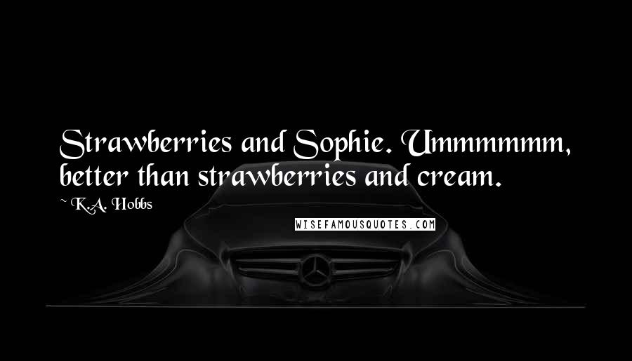 K.A. Hobbs Quotes: Strawberries and Sophie. Ummmmmm, better than strawberries and cream.