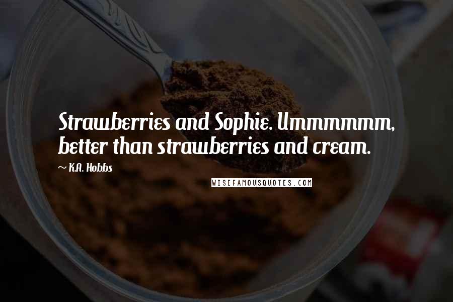 K.A. Hobbs Quotes: Strawberries and Sophie. Ummmmmm, better than strawberries and cream.