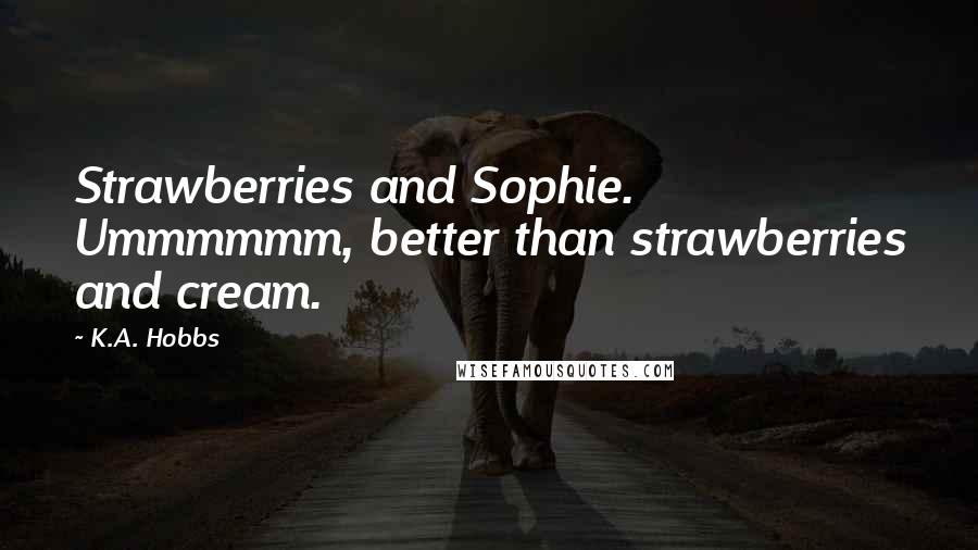 K.A. Hobbs Quotes: Strawberries and Sophie. Ummmmmm, better than strawberries and cream.