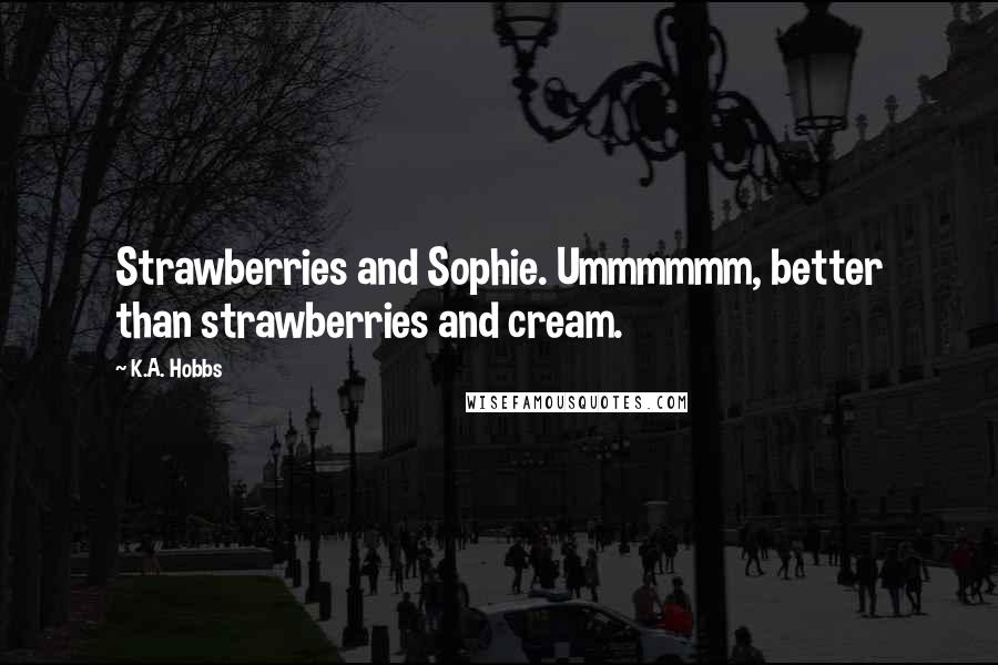 K.A. Hobbs Quotes: Strawberries and Sophie. Ummmmmm, better than strawberries and cream.