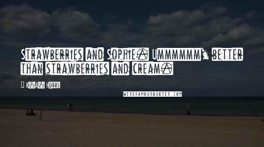 K.A. Hobbs Quotes: Strawberries and Sophie. Ummmmmm, better than strawberries and cream.