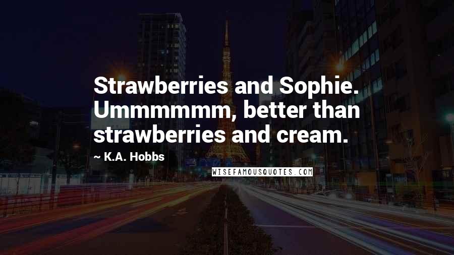 K.A. Hobbs Quotes: Strawberries and Sophie. Ummmmmm, better than strawberries and cream.