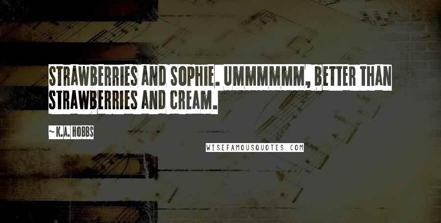 K.A. Hobbs Quotes: Strawberries and Sophie. Ummmmmm, better than strawberries and cream.