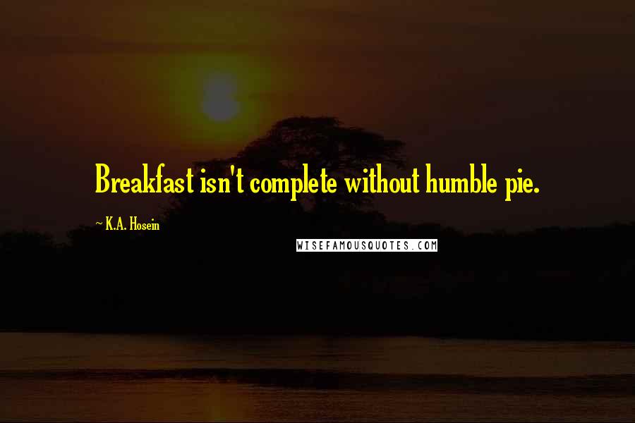 K.A. Hosein Quotes: Breakfast isn't complete without humble pie.