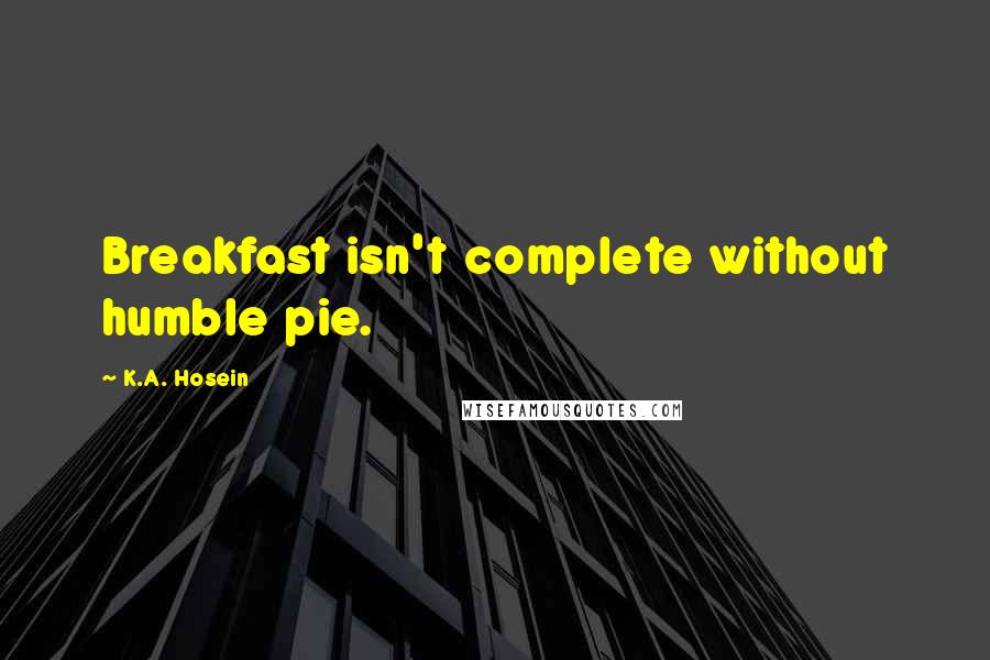 K.A. Hosein Quotes: Breakfast isn't complete without humble pie.