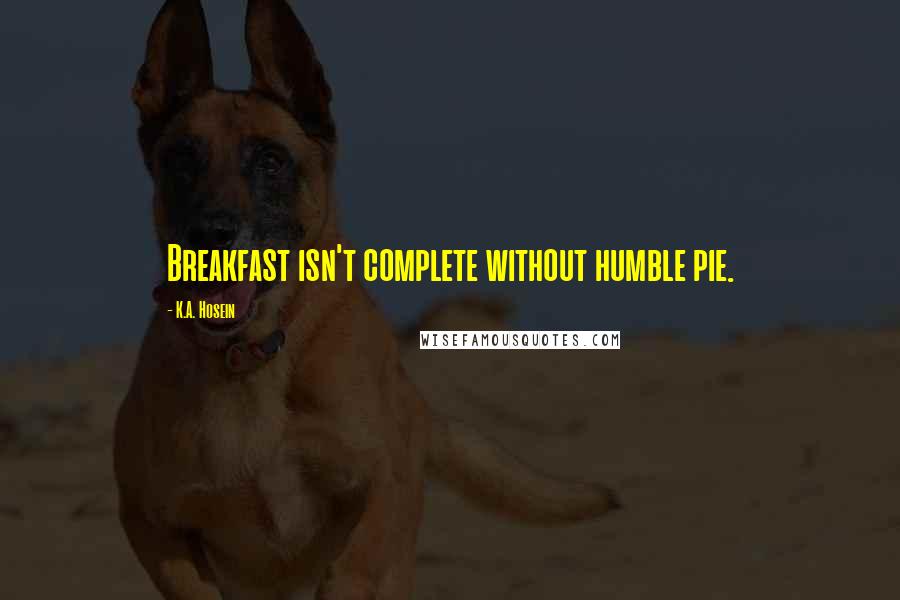 K.A. Hosein Quotes: Breakfast isn't complete without humble pie.