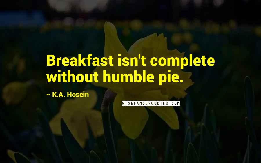 K.A. Hosein Quotes: Breakfast isn't complete without humble pie.