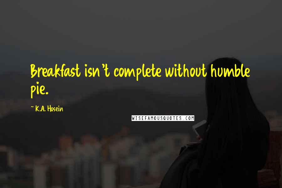 K.A. Hosein Quotes: Breakfast isn't complete without humble pie.