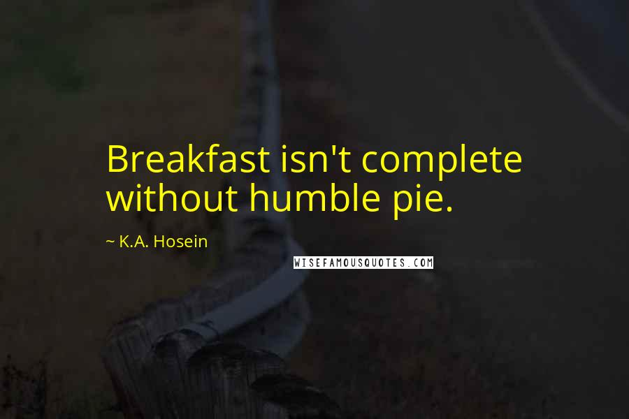 K.A. Hosein Quotes: Breakfast isn't complete without humble pie.