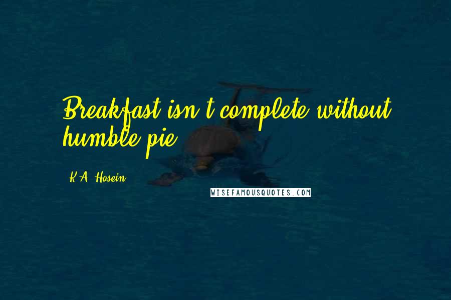 K.A. Hosein Quotes: Breakfast isn't complete without humble pie.