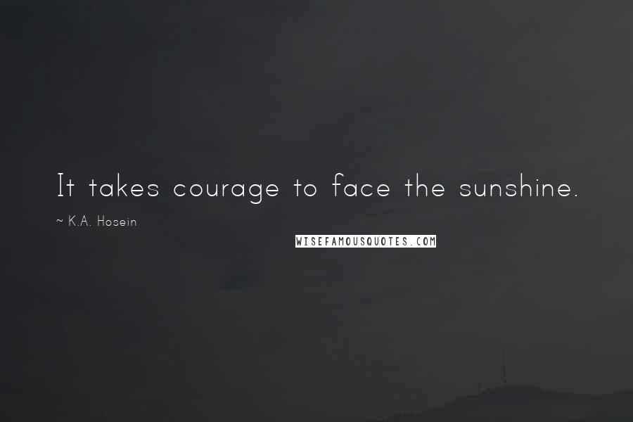 K.A. Hosein Quotes: It takes courage to face the sunshine.