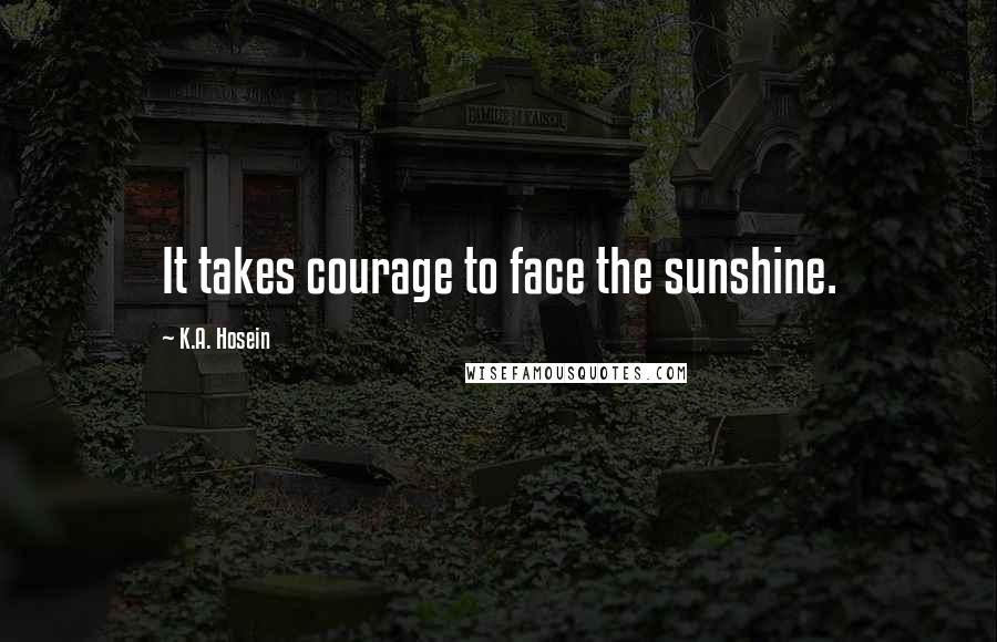 K.A. Hosein Quotes: It takes courage to face the sunshine.