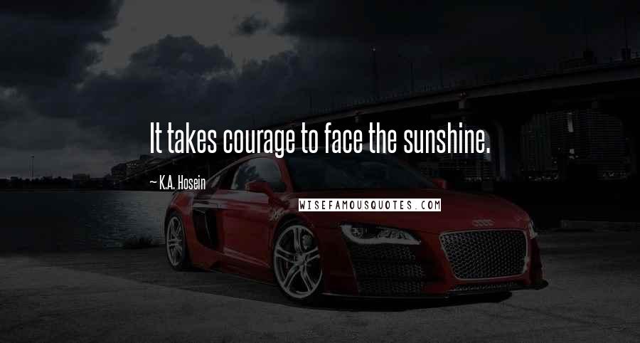 K.A. Hosein Quotes: It takes courage to face the sunshine.