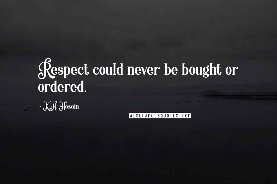 K.A. Hosein Quotes: Respect could never be bought or ordered.