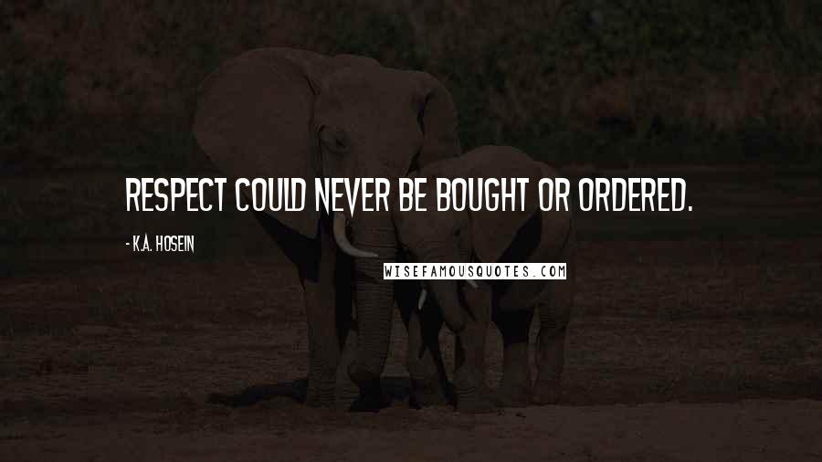 K.A. Hosein Quotes: Respect could never be bought or ordered.