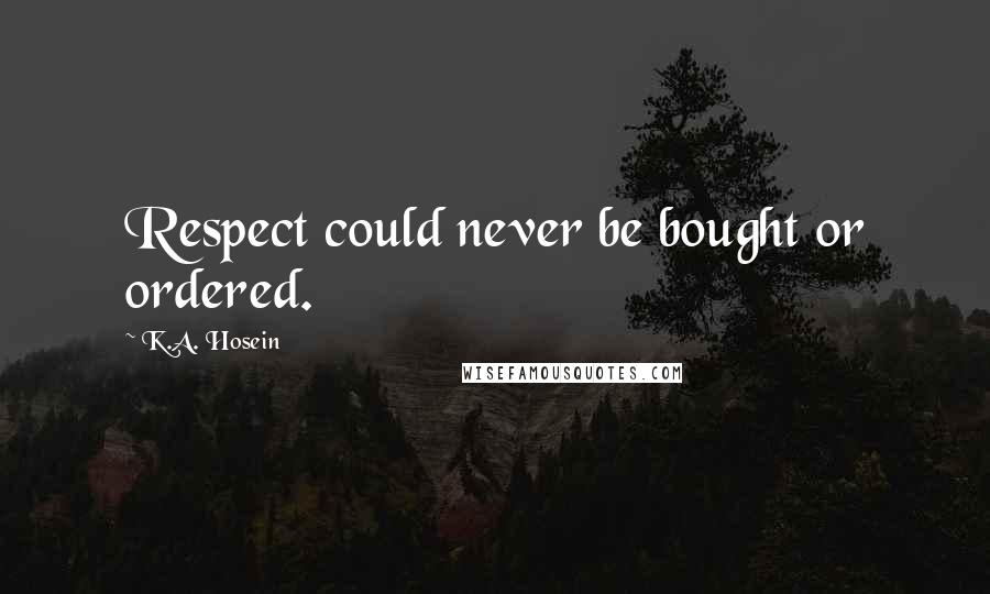 K.A. Hosein Quotes: Respect could never be bought or ordered.