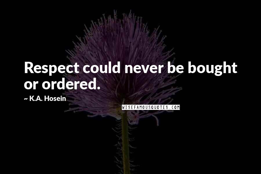 K.A. Hosein Quotes: Respect could never be bought or ordered.
