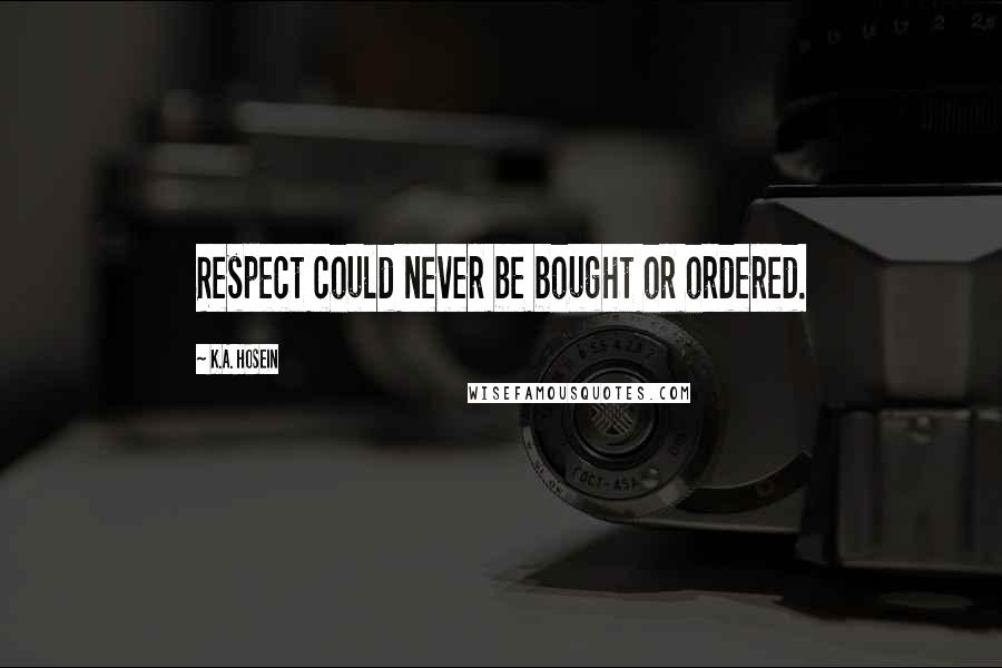 K.A. Hosein Quotes: Respect could never be bought or ordered.