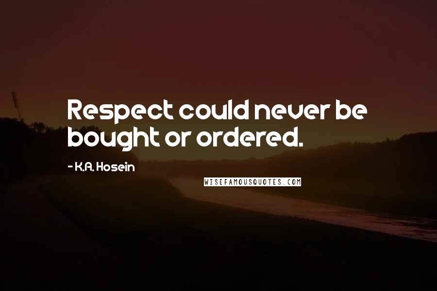 K.A. Hosein Quotes: Respect could never be bought or ordered.