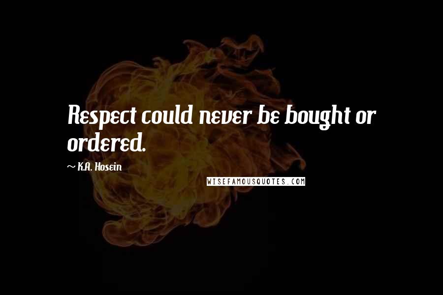 K.A. Hosein Quotes: Respect could never be bought or ordered.