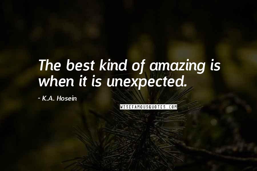 K.A. Hosein Quotes: The best kind of amazing is when it is unexpected.