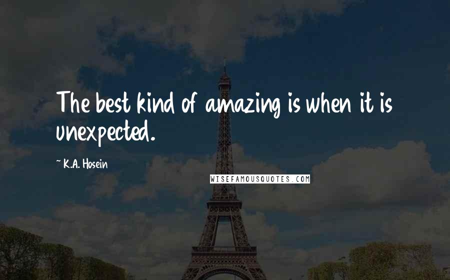 K.A. Hosein Quotes: The best kind of amazing is when it is unexpected.