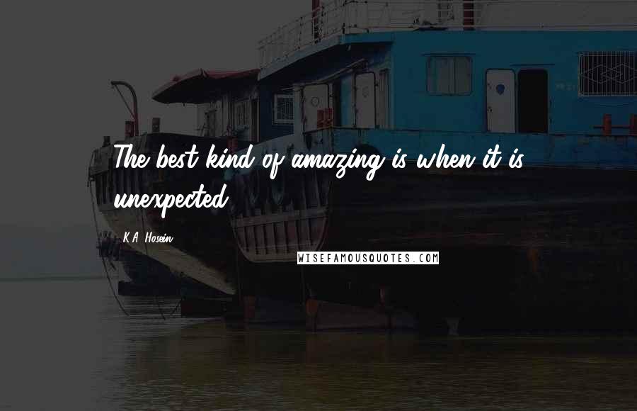 K.A. Hosein Quotes: The best kind of amazing is when it is unexpected.