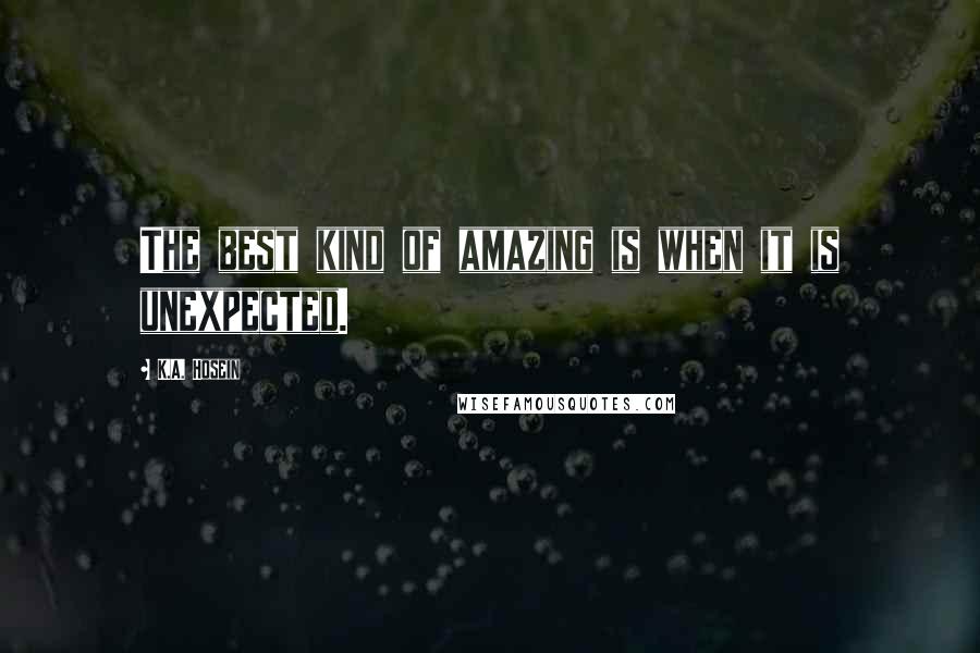 K.A. Hosein Quotes: The best kind of amazing is when it is unexpected.