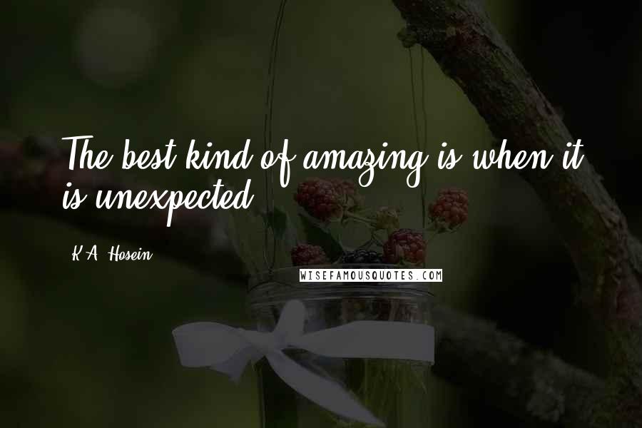 K.A. Hosein Quotes: The best kind of amazing is when it is unexpected.