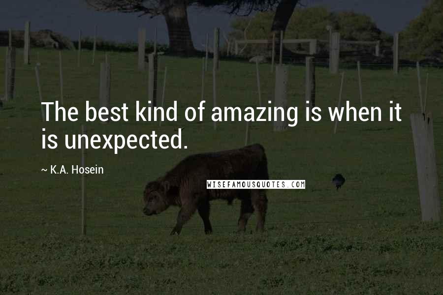 K.A. Hosein Quotes: The best kind of amazing is when it is unexpected.