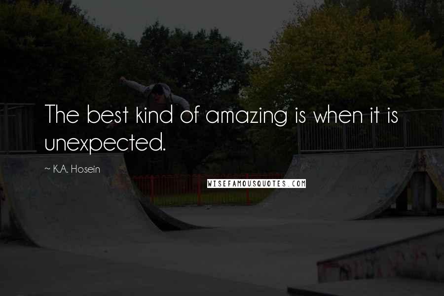 K.A. Hosein Quotes: The best kind of amazing is when it is unexpected.