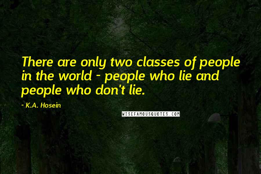 K.A. Hosein Quotes: There are only two classes of people in the world - people who lie and people who don't lie.