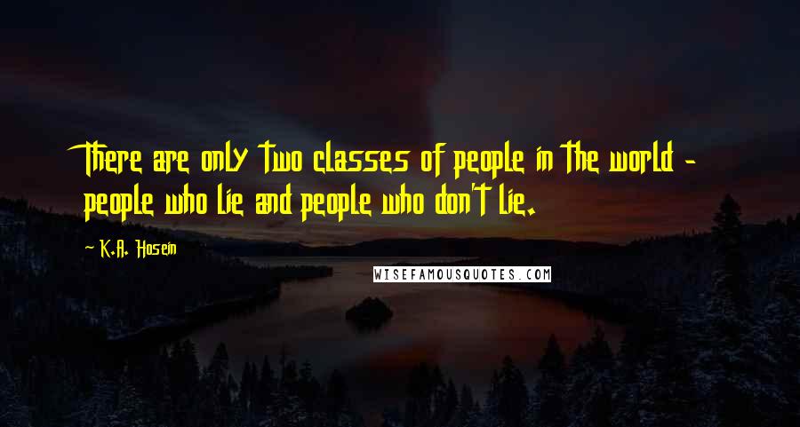 K.A. Hosein Quotes: There are only two classes of people in the world - people who lie and people who don't lie.