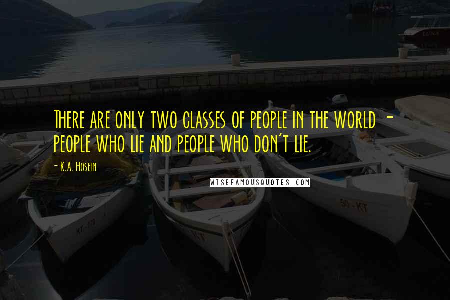 K.A. Hosein Quotes: There are only two classes of people in the world - people who lie and people who don't lie.