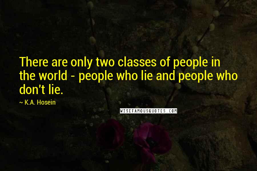 K.A. Hosein Quotes: There are only two classes of people in the world - people who lie and people who don't lie.