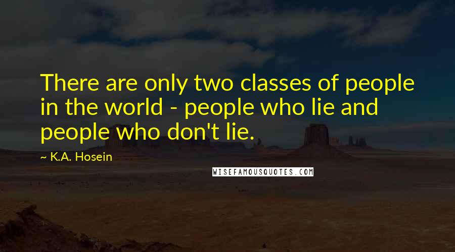 K.A. Hosein Quotes: There are only two classes of people in the world - people who lie and people who don't lie.